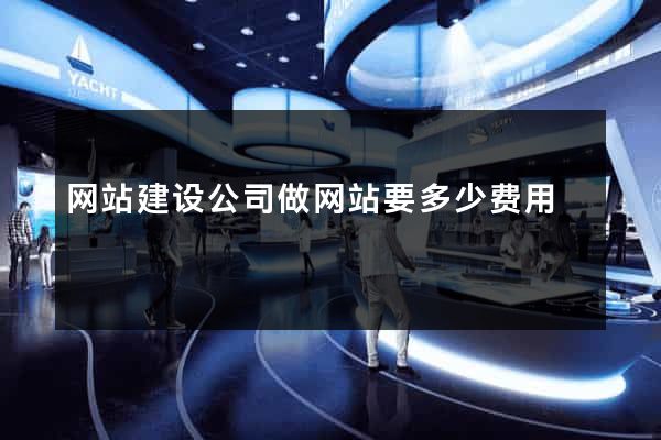 网站建设公司做网站要多少费用