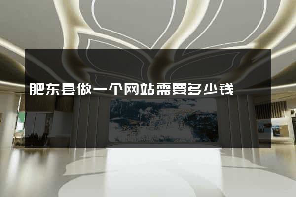 肥东县做一个网站需要多少钱