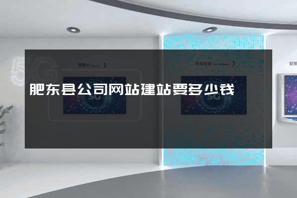 肥东县公司网站建站要多少钱