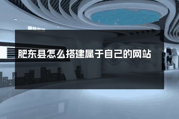 肥东县怎么搭建属于自己的网站