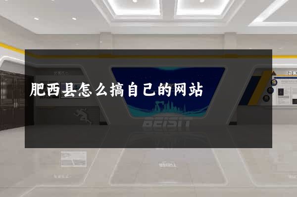 肥西县怎么搞自己的网站