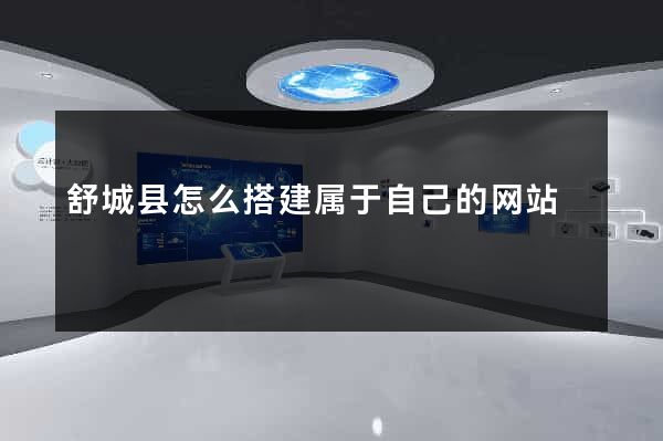 舒城县怎么搭建属于自己的网站
