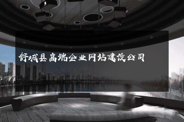 舒城县高端企业网站建设公司