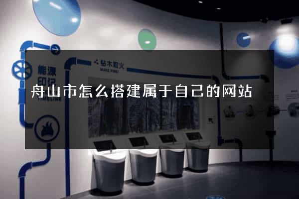 舟山市怎么搭建属于自己的网站