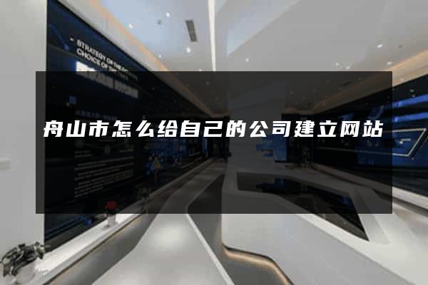 舟山市怎么给自己的公司建立网站