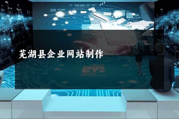 芜湖县企业网站制作