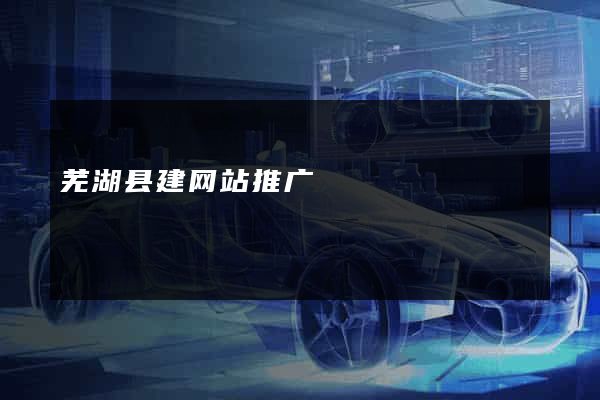 芜湖县建网站推广