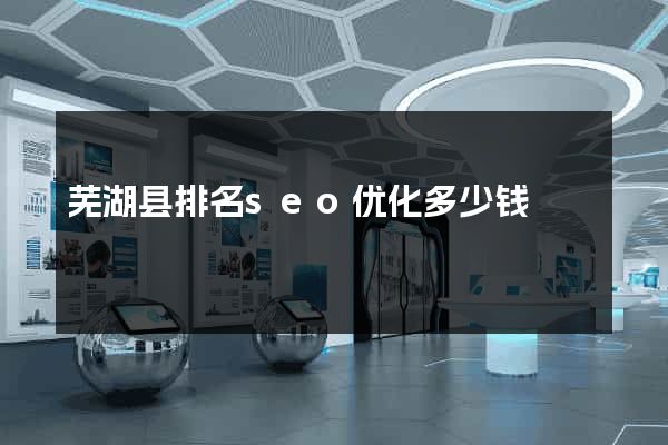 芜湖县排名seo优化多少钱