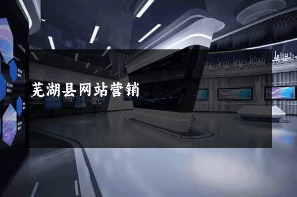 芜湖县网站营销