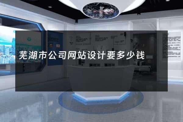 芜湖市公司网站设计要多少钱