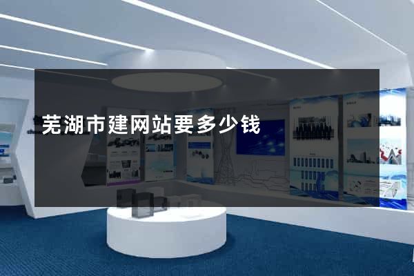 芜湖市建网站要多少钱