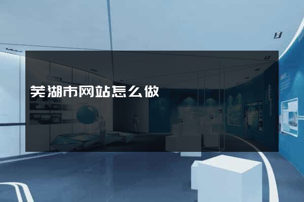 芜湖市网站怎么做