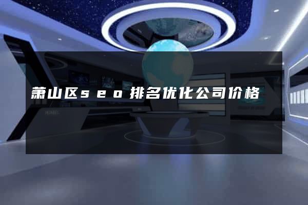 萧山区seo排名优化公司价格