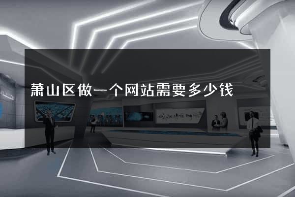 萧山区做一个网站需要多少钱