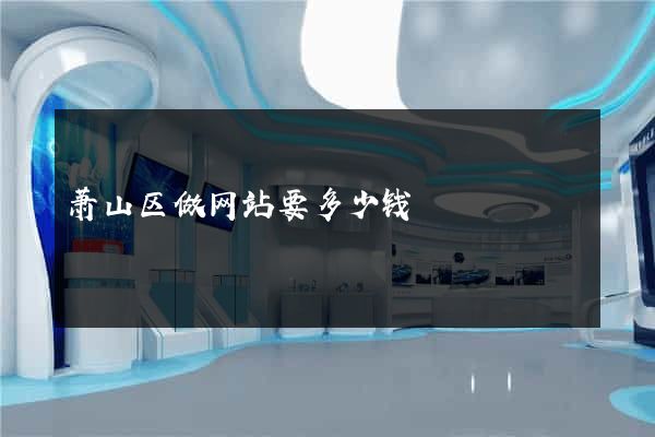萧山区做网站要多少钱