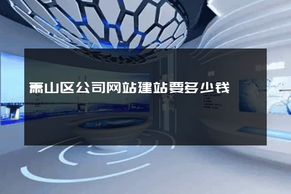 萧山区公司网站建站要多少钱