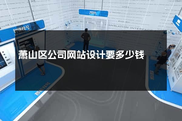 萧山区公司网站设计要多少钱