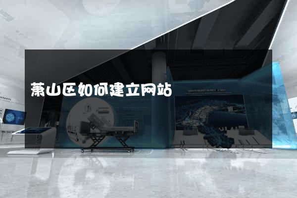 萧山区如何建立网站