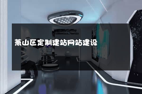 萧山区定制建站网站建设