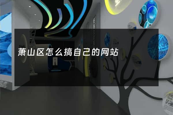 萧山区怎么搞自己的网站