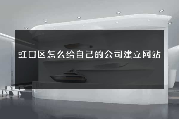 虹口区怎么给自己的公司建立网站