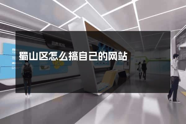蜀山区怎么搞自己的网站