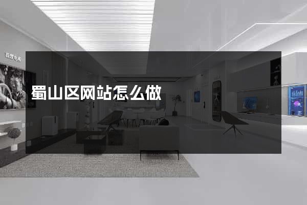 蜀山区网站怎么做