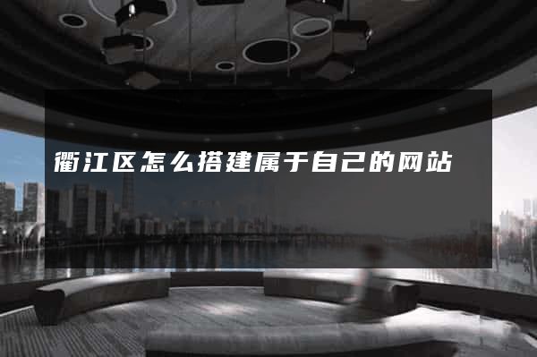 衢江区怎么搭建属于自己的网站