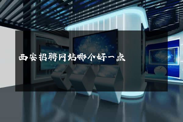西安招聘网站哪个好一点
