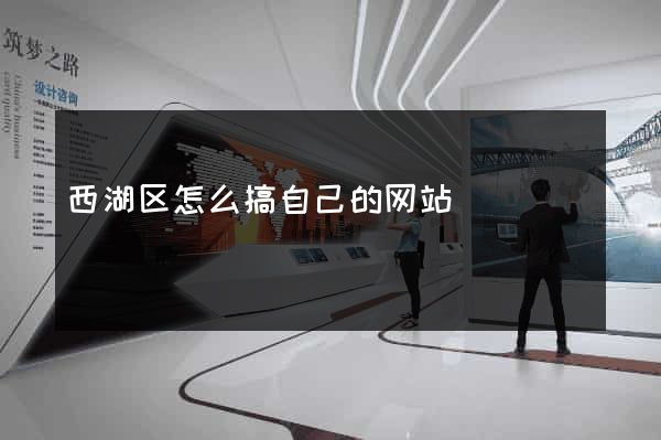 西湖区怎么搞自己的网站