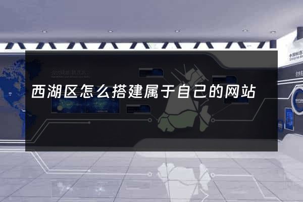 西湖区怎么搭建属于自己的网站