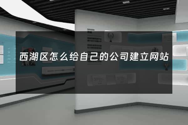 西湖区怎么给自己的公司建立网站