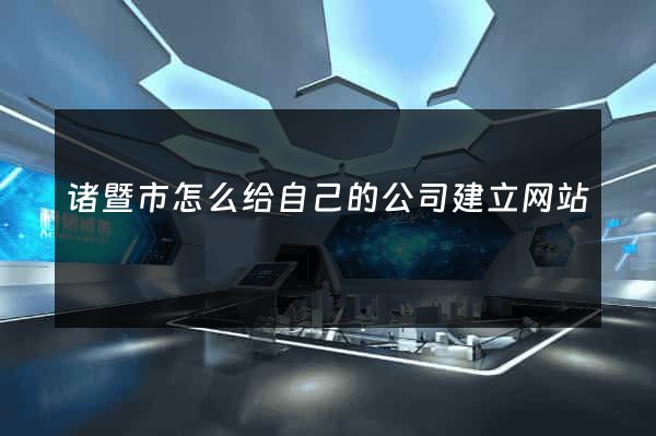 诸暨市怎么给自己的公司建立网站