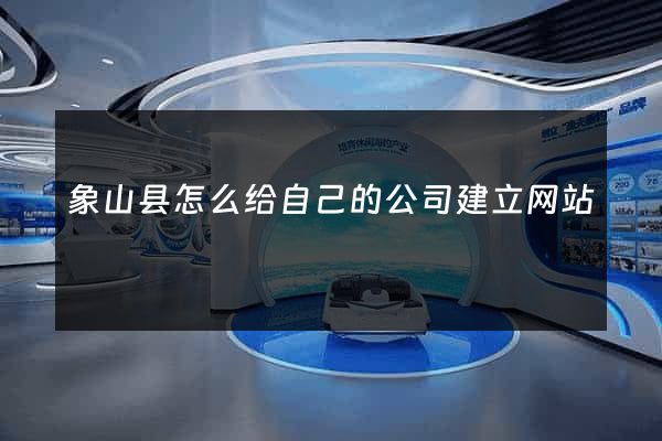 象山县怎么给自己的公司建立网站