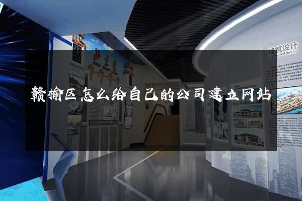 赣榆区怎么给自己的公司建立网站