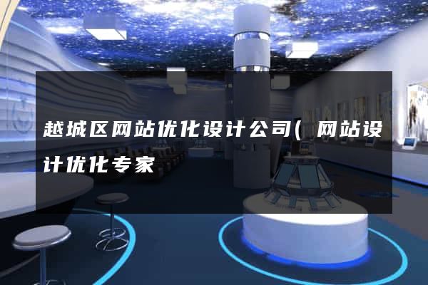越城区网站优化设计公司(网站设计优化专家) 越城区网站优化设计公司(网站设计优化专家)