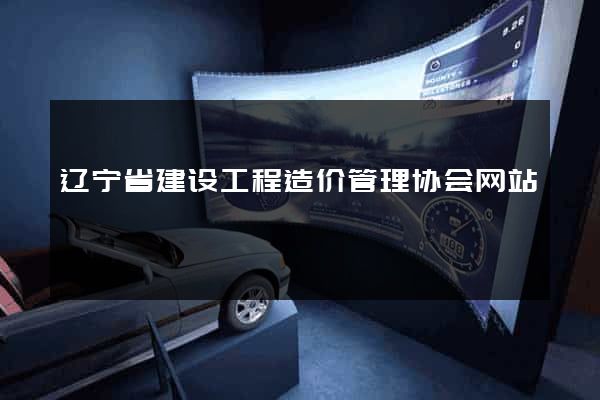 辽宁省建设工程造价管理协会网站