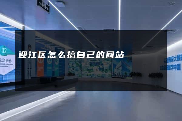 迎江区怎么搞自己的网站
