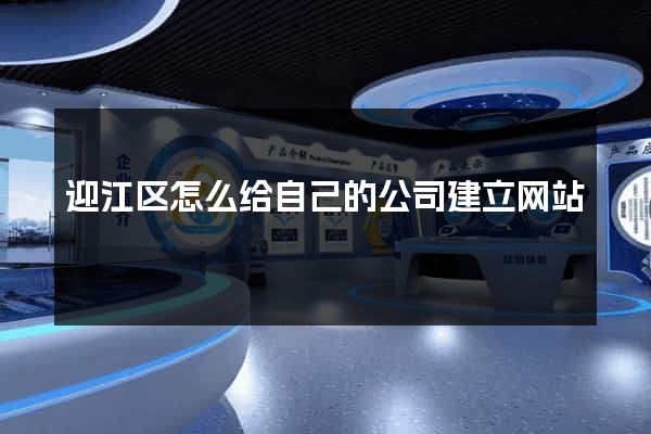 迎江区怎么给自己的公司建立网站