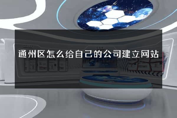 通州区怎么给自己的公司建立网站