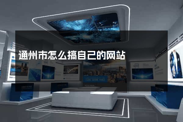 通州市怎么搞自己的网站