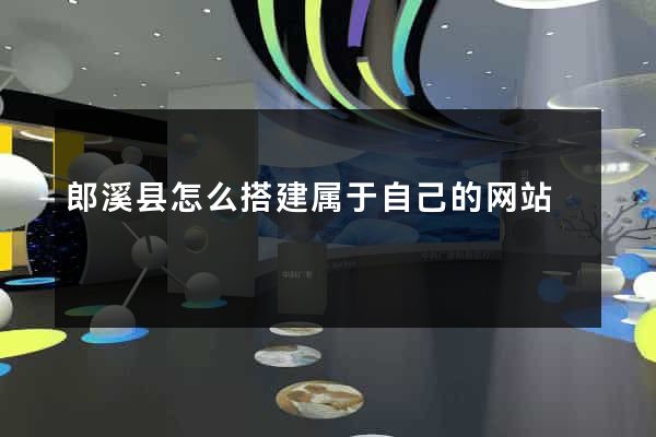 郎溪县怎么搭建属于自己的网站