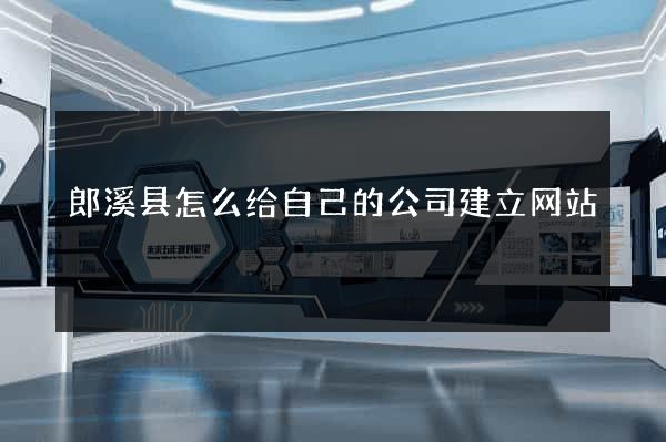 郎溪县怎么给自己的公司建立网站