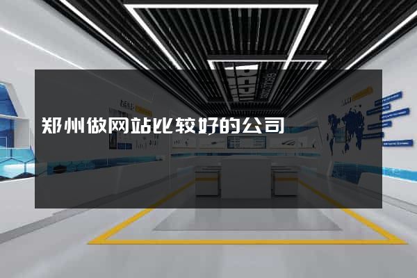 郑州做网站比较好的公司