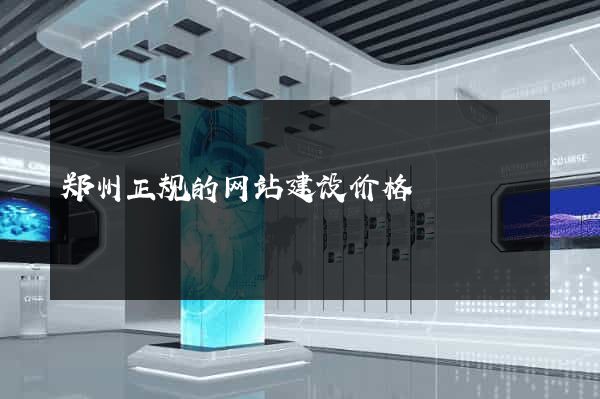 郑州正规的网站建设价格
