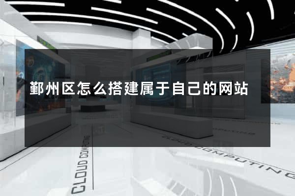 鄞州区怎么搭建属于自己的网站
