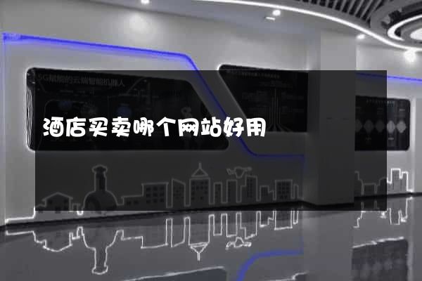 酒店买卖哪个网站好用
