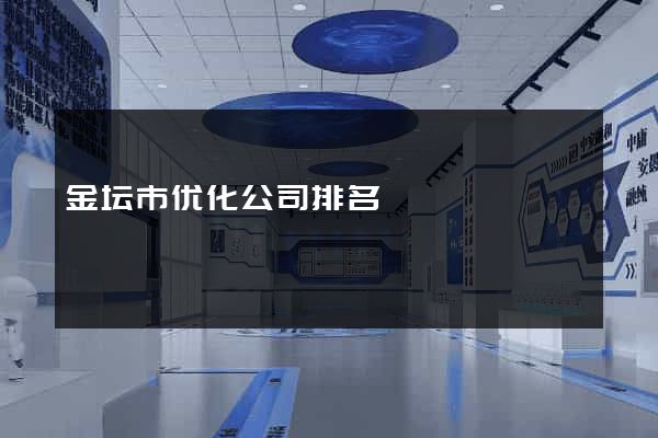 金坛市优化公司排名