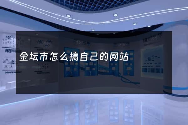 金坛市怎么搞自己的网站