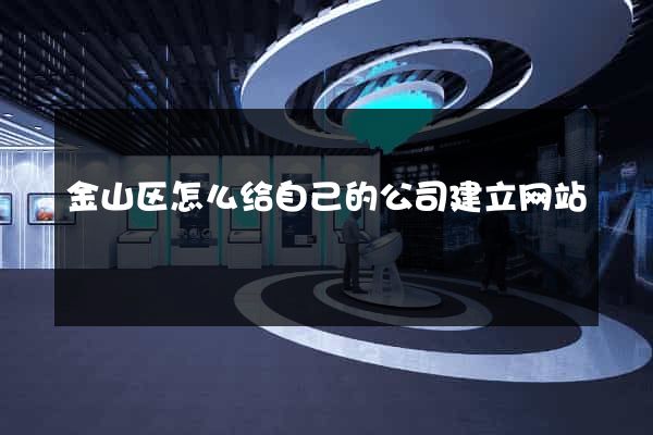 金山区怎么给自己的公司建立网站